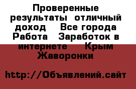 Проверенные результаты, отличный доход. - Все города Работа » Заработок в интернете   . Крым,Жаворонки